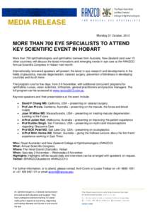 MEDIA RELEASE Monday 21 October, 2013 MORE THAN 700 EYE SPECIALISTS TO ATTEND KEY SCIENTIFIC EVENT IN HOBART More than 700 ophthalmologists and ophthalmic trainees from Australia, New Zealand (and over 15