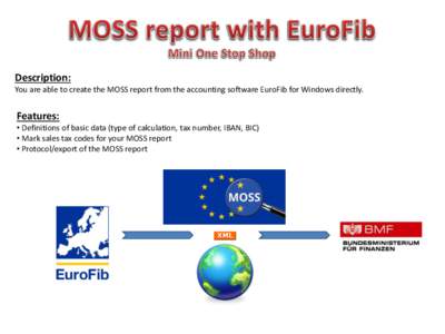 Description: You are able to create the MOSS report from the accounting software EuroFib for Windows directly. Features: • Definitions of basic data (type of calculation, tax number, IBAN, BIC) • Mark sales tax codes