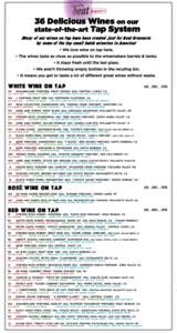36 Delicious Wines on our state-of-the-art Tap System Many of our wines on tap have been created just for Beat Brasserie by some of the top small batch wineries in America! • We love wine on tap here. • The wines tas