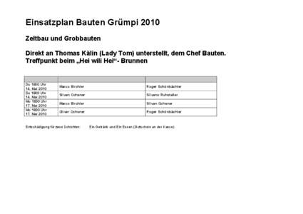 Einsatzplan Bauten Grümpi 2010 Zeltbau und Grobbauten Direkt an Thomas Kälin (Lady Tom) unterstellt, dem Chef Bauten. Treffpunkt beim „Hei wili Hei“- Brunnen  Do 1800 Uhr