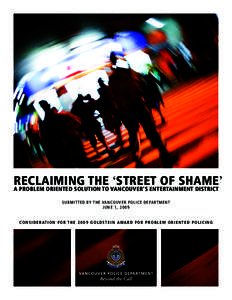 Reclaiming the ‘Street of Shame’ A problem oriented solution to Vancouver’s entertainment district S u b m i t t e d b y t h e Va n c o u v e r P o l i c e D e pa rt m e n t June 1, 2009 C o n s i d e r at i o n f 