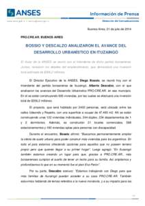 Buenos Aires, 21 de julio de 2014 PRO.CRE.AR. BUENOS AIRES BOSSIO Y DESCALZO ANALIZARON EL AVANCE DEL DESARROLLO URBANÍSTICO EN ITUZAINGÓ El titular de la ANSES se reunió con el Intendente de dicho partido bonaerense.