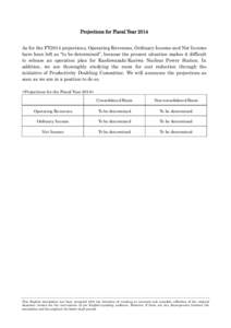 Projections for Fiscal Year 2014 As for the FY2014 projections, Operating Revenues, Ordinary Income and Net Income have been left as “to be determined”, because the present situation makes it difficult to release an 