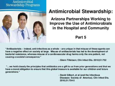 Antimicrobial Stewardship: Arizona Partnerships Working to Improve the Use of Antimicrobials in the Hospital and Community Part 5 “Antibacterials – indeed, anti-infectives as a whole – are unique in that misuse of 