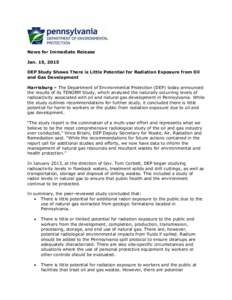 News for Immediate Release Jan. 15, 2015 DEP Study Shows There is Little Potential for Radiation Exposure from Oil and Gas Development Harrisburg – The Department of Environmental Protection (DEP) today announced the r