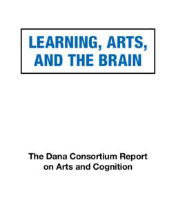 Learning, Arts, and the Brain The Dana Consortium Report on Arts and Cognition