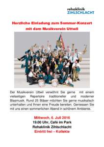 Herzliche Einladung zum Sommer-Konzert mit dem Musikverein Uttwil Der Musikverein Uttwil verwöhnt Sie gerne mit einem vielseitigen Repertoire traditioneller und moderner Blasmusik. Rund 25 Bläser möchten Sie gerne mus