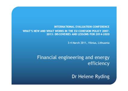 INTERNATIONAL EVALUATION CONFERENCE WHAT’S NEW AND WHAT WORKS IN THE EU COHESION POLICY 2007– 2013: DISCOVERIES AND LESSONS FOR 2014–[removed]March 2011, Vilnius, Lithuania  Financial engineering and energy