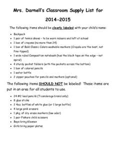 Mrs. Darnell’s Classroom Supply List for[removed]The following items should be clearly labeled with your child’s name:  Backpack  1 pair of tennis shoes – to be worn indoors and left at school  1 box of 