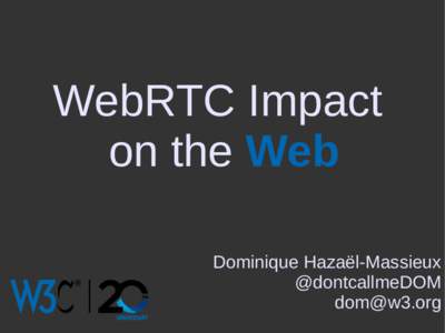 WebRTC Impact on the Web Dominique Hazaël-Massieux @dontcallmeDOM [removed]