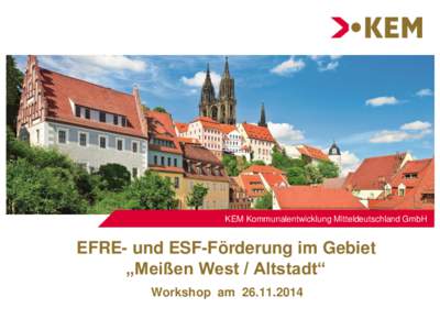 KEM Kommunalentwicklung Mitteldeutschland GmbH  EFRE- und ESF-Förderung im Gebiet „Meißen West / Altstadt“ Workshop am