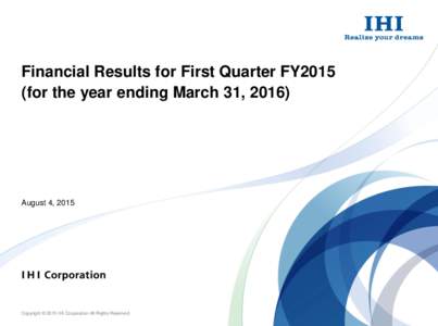 Financial Results for First Quarter FY2015 (for the year ending March 31, 2016) August 4, 2015  Copyright © 2015 IHI Corporation All Rights Reserved.