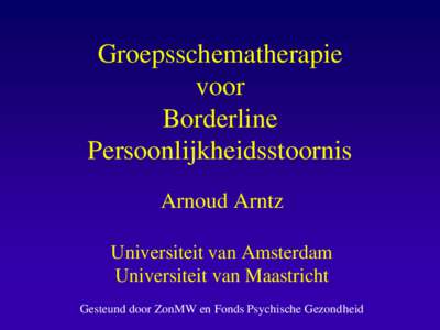 Groepsschematherapie voor Borderline Persoonlijkheidsstoornis Arnoud Arntz Universiteit van Amsterdam