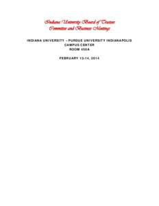 Indiana University Board of Trustees Committee and Business Meetings INDIANA UNIVERSITY – PURDUE UNIVERSITY INDIANAPOLIS CAMPUS CENTER ROOM 450A FEBRUARY 13-14, 2014