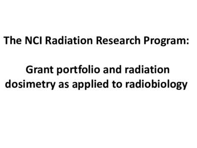 The NCI Radiation Research Program: Grant portfolio and radiation dosimetry as applied to radiobiology The Problem: Data Reproducibility