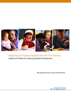 Preparing All Indiana Students for the 21st Century Indiana’s P–16 Plan for Improving Student Achievement We need your help. Be part of the solution.  The Stakes Are High, the Time Is Now
