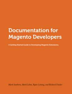 Documentation for Magento Developers A Getting Started Guide to Developing Magento Extensions. Mark Sanborn, Mark Lehm, Ryan Leising, and Richard Fowler