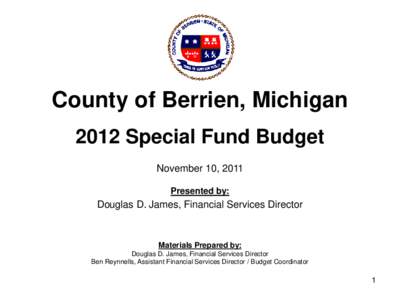 County of Berrien, Michigan 2012 Special Fund Budget November 10, 2011 Presented by:  Douglas D. James, Financial Services Director