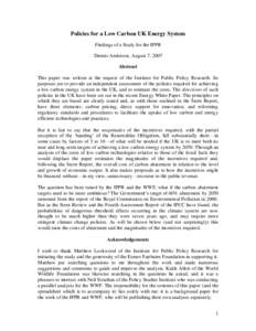 Policies for a Low Carbon UK Energy System Findings of a Study for the IPPR Dennis Anderson, August 7, 2007 Abstract This paper was written at the request of the Institute for Public Policy Research. Its purposes are to 