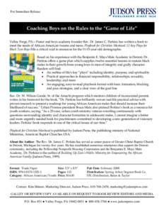 For Immediate Release  Coaching Boys on the Rules to the “Game of Life” Valley Forge, PA—Pastor and boys academy founder Rev. Dr. James C. Perkins has written a book to meet the needs of African American tweens and