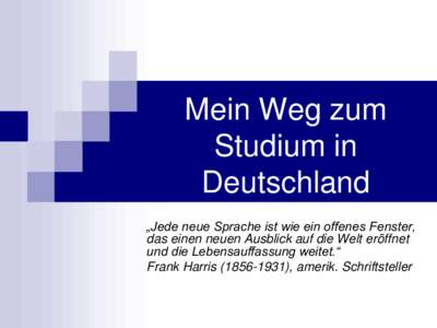 Mein Weg zum Studium in Deutschland „Jede neue Sprache ist wie ein offenes Fenster, das einen neuen Ausblick auf die Welt eröffnet und die Lebensauffassung weitet.“