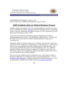 FOR IMMEDIATE RELEASE – March 28, 2011 Contact: Laura Oxley, ADHS Public Information: ([removed]ADHS Establishes Rules for Medical Marijuana Program ADHS has finished rulemaking for the Arizona Medical Marijuana P