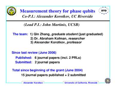 Measurement theory for phase qubits Co-P.I.: Alexander Korotkov, UC Riverside (Lead P.I.: John Martinis, UCSB) The team: 1) Qin Zhang, graduate student (just graduated) 2) Dr. Abraham Kofman, researcher 3) Alexander Koro