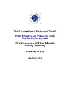 Part 3: Innovations in Professional Growth Public Education and Webcasting in BC: October 2005 to May 2006 Parent Involvement in British Columbia: Building Community November 30, 2005