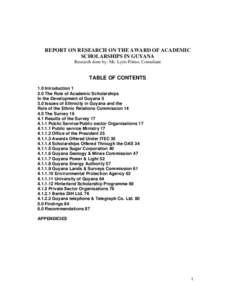 REPORT ON RESEARCH ON THE AWARD OF ACADEMIC SCHOLARSHIPS IN GUYANA Research done by: Ms. Lyris Primo, Consultant TABLE OF CONTENTS 1.0 Introduction 1