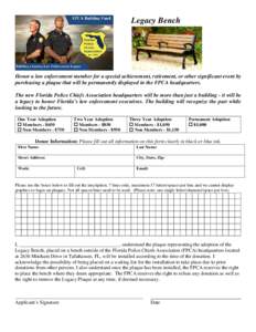 Legacy Bench  Honor a law enforcement member for a special achievement, retirement, or other significant event by purchasing a plaque that will be permanently displayed in the FPCA headquarters. The new Florida Police Ch