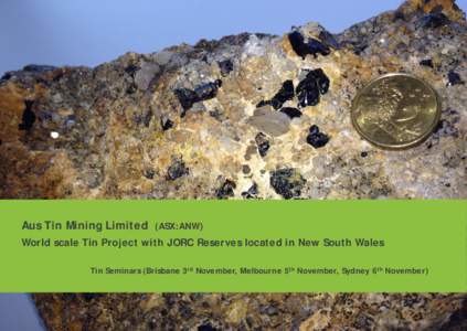 Aus Tin Mining Limited  (ASX:ANW) World scale Tin Project with JORC Reserves located in New South Wales Tin Seminars (Brisbane 3rd November, Melbourne 5th November, Sydney 6th November)