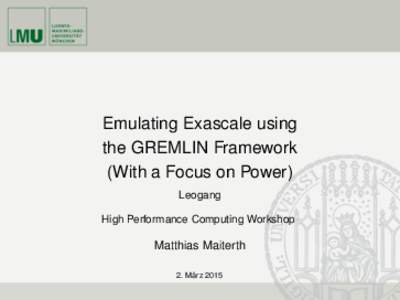 Emulating Exascale using the GREMLIN Framework (With a Focus on Power) Leogang High Performance Computing Workshop
