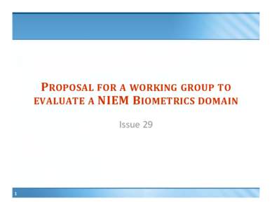 PROPOSAL FOR A WORKING GROUP TO EVALUATE A NIEM B IOMETRICS DOMAIN Issue 29 1