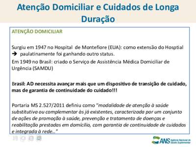 Atenção Domiciliar e Cuidados de Longa Duração ATENÇÃO DOMICILIAR Surgiu em 1947 no Hospital de Montefiore (EUA): como extensão do Hosptial  paulatinamente foi ganhando outro status. Em 1949 no Brasil: criado o