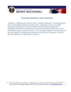 Porosi nga Ambasada me rastin e Ramazanit Ambasada e SHBA përcjell urime me rastin e muajit te Ramazanit. Në një letër drejtuar Reis Ul Elema Haxhi Sulejman Efendi Rexhepit, Ambasadori Volers uroi të gjithë muslima