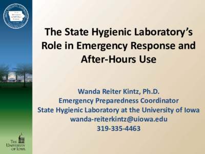 The State Hygienic Laboratory’s Role in Emergency Response and After-Hours Use Wanda Reiter Kintz, Ph.D. Emergency Preparedness Coordinator State Hygienic Laboratory at the University of Iowa