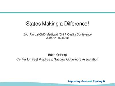 States Making a Difference! 2nd Annual CMS Medicaid /CHIP Quality Conference June 14-15, 2012 Brian Osberg Center for Best Practices, National Governors Association