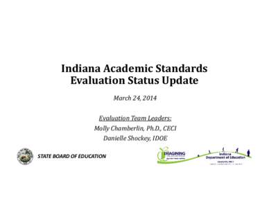 Indiana Academic Standards Evaluation Status Update March 24, 2014 Evaluation Team Leaders: Molly Chamberlin, Ph.D., CECI Danielle Shockey, IDOE