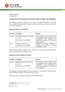 INDEX NOTICE 23 April 2015 CONSTITUENT CHANGES IN HANG SENG FAMILY OF INDEXES The following constituent changes will be made to the Hang Seng China A Top 500 Index and the Hang Seng China A Industry Top Index. All change