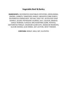 Vegetable Beef & Barley INGREDIENTS: DEHYDRATED VEGETABLES (POTATOES, GREEN BEANS, ONIONS, CARROTS, TOMATOES), BARLEY, MODIFIED CORN STARCH, DEHYDRATED COOKED BEEF, SEA SALT, BEEF FAT, AUTOLYZED YEAST EXTRACT, SUGAR, POT