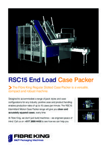 RSC15 End Load Case Packer The Fibre King Regular Slotted Case Packer is a versatile, compact and robust machine. Designed to accommodate a range of pack styles and case configurations for any industry, positive case and