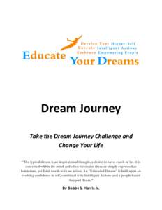 Dream Journey Take the Dream Journey Challenge and Change Your Life “The typical dream is an inspirational thought, a desire to have, reach or be. It is conceived within the mind and often it remains there or simply ex