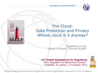 Committed to Connecting the World  The Cloud: Data Protection and Privacy Whose cloud is it anyway? Stephanie Liston