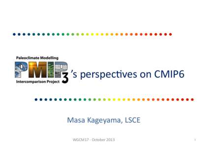 ’s	
  perspec(ves	
  on	
  CMIP6	
    Masa	
  Kageyama,	
  LSCE	
   WGCM17	
  -­‐	
  October	
  2013	
    1	
  