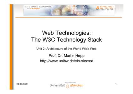 Web Technologies: The W3C Technology Stack Unit 2: Architecture of the World Wide Web Prof. Dr. Martin Hepp http://www.unibw.de/ebusiness/
