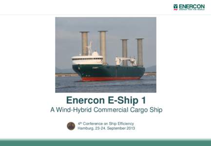 Enercon E-Ship 1 A Wind-Hybrid Commercial Cargo Ship 4th Conference on Ship Efficiency Hamburg, September 2013  E-Ship 1