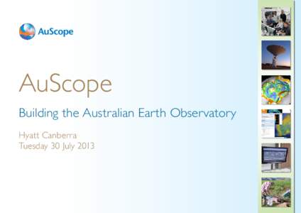 AuScope Building the Australian Earth Observatory Hyatt Canberra Tuesday 30 July 2013  Session 1 8.30am – 10.15am