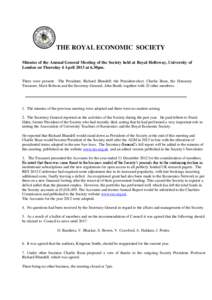 THE ROYAL ECONOMIC SOCIETY Minutes of the Annual General Meeting of the Society held at Royal Holloway, University of London on Thursday 4 April 2013 at 6.30pm. There were present: The President, Richard Blundell; the Pr