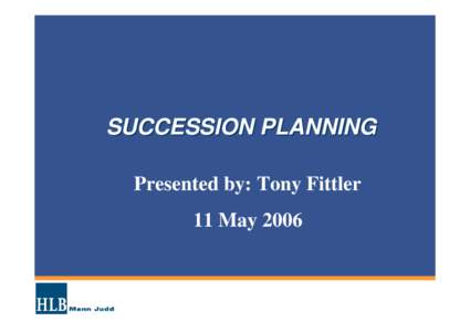 SUCCESSION PLANNING Presented by: Tony Fittler 11 May 2006 What I will be talking about  Roadblocks to succession planning