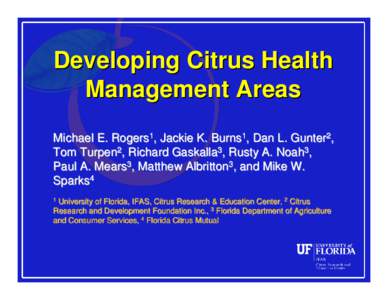 Developing Citrus Health Management Areas Michael E. Rogers1, Jackie K. Burns1, Dan L. Gunter2, Tom Turpen2, Richard Gaskalla3, Rusty A. Noah3, Paul A. Mears3, Matthew Albritton3, and Mike W. Sparks4
